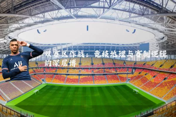 双赛区作战：竞技地理与赛制逻辑的深层博弈