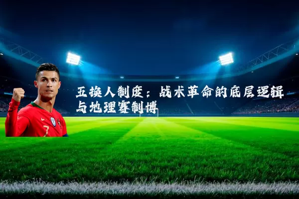五换人制度:战术革命的底层逻辑与地理赛制博弈
