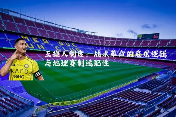五换人制度：战术革命的底层逻辑与地理赛制适配性