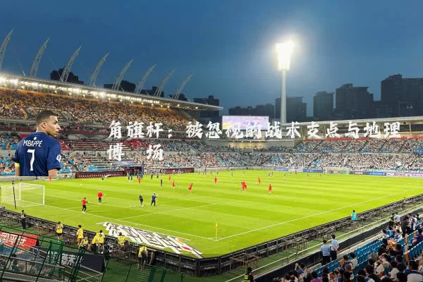 角旗杆：被忽视的战术支点与地理博弈场