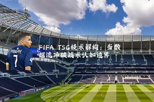 FIFA TSG技术解构：当数据流冲破战术认知边界